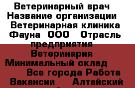 Ветеринарный врач › Название организации ­ Ветеринарная клиника Фауна, ООО › Отрасль предприятия ­ Ветеринария › Минимальный оклад ­ 30 000 - Все города Работа » Вакансии   . Алтайский край,Алейск г.